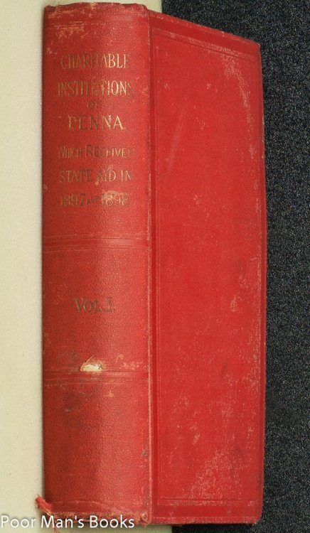 Charitable Institutions Of Pennsylvania Which Received State Aid In 1897 And 1898, Embracing Their History And The Amount Of State Appropriations Which They Receivedaa