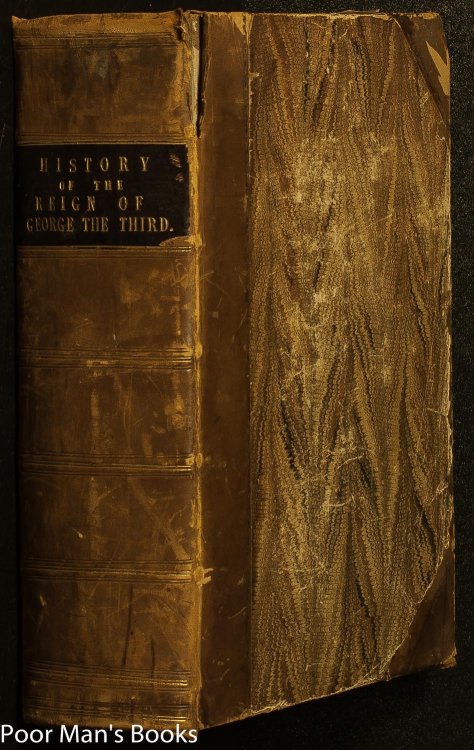 THE HISTORY OF THE REIGN OF GEORGE THE THIRD, FROM HIS ACCESSION TO THE THRONE, DOWN TO THE PRESENT TIME. IN WHICH ARE NARRATED THE MOST MEMORABLE EVENTS OF THIS IMPORTANT PERIOD: .