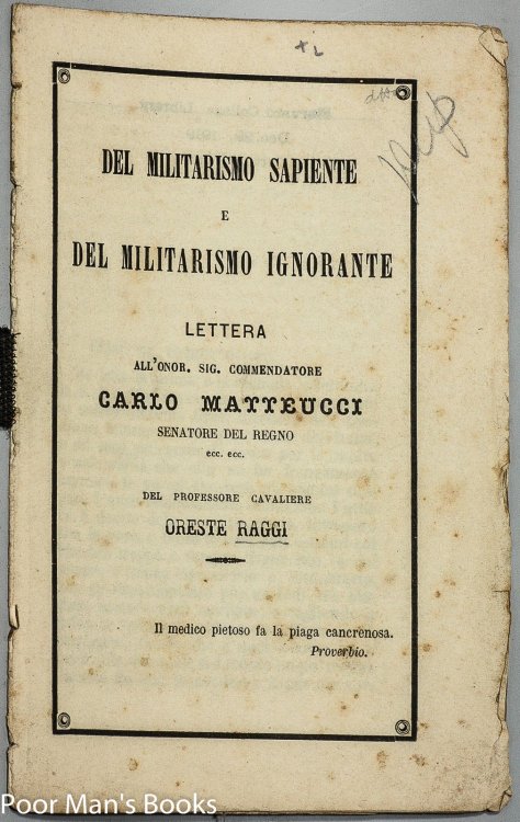 DEL MILITARISMO SAPIENTE E DEL MILITARISMO IGNORANTE : LETTERA ALL'ONOR. SIG. COMMENDATORE CARLO MATTEUCCI, SENATORE DEL REGNO ECC. ECC.