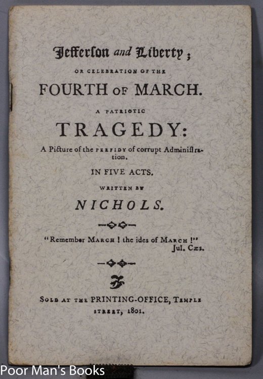 [THOMAS] JEFFERSON AND LIBERTY; OR CELEBRATION OF THE FOURTH OF MARCH. A PATRIOTIC TRAGEDY: A PICTURE OF THE PERFIDY OF CORRUPT ADMINISTRATION, IN FIVE ACTS,