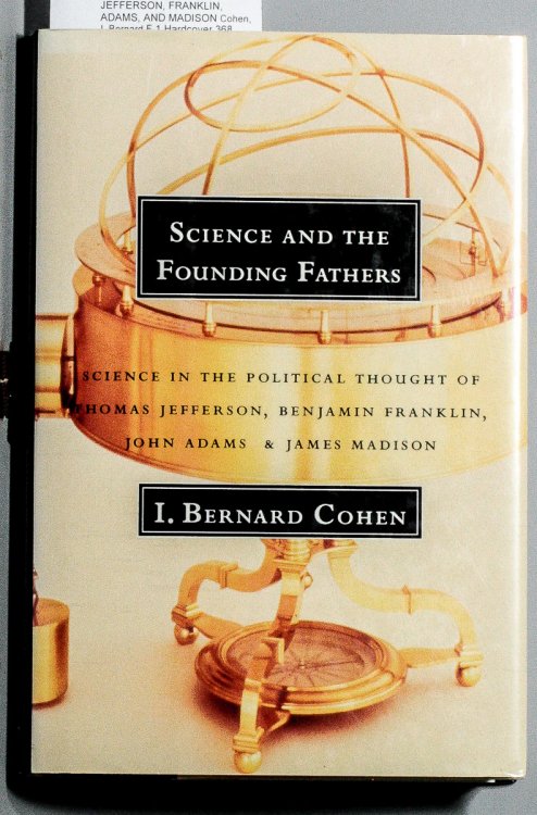 SCIENCE AND THE FOUNDING FATHERS: SCIENCE IN THE POLITICAL THOUGHT OF JEFFERSON, FRANKLIN, ADAMS, AND MADISON