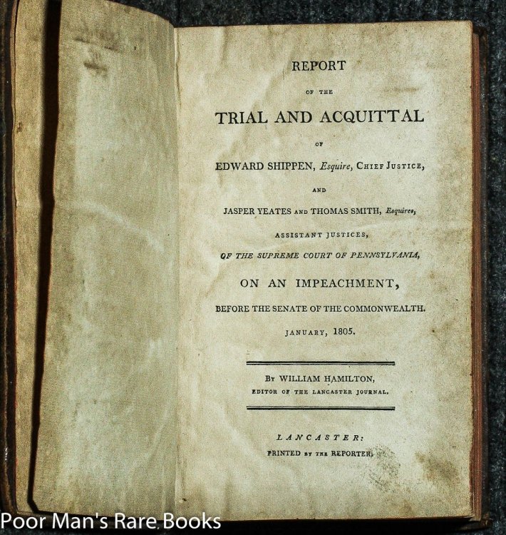 Report Of The Trial And Acquittal Of Edward Shippen, Esquire, Chief Justice, And Jasper Yeates And Thomas Smith, Esquires, Assistant Justices, Of The Supreme Court Of Pennsylvania, On An Impeachment Before The Senate Of The Commonwealth, January, 1805