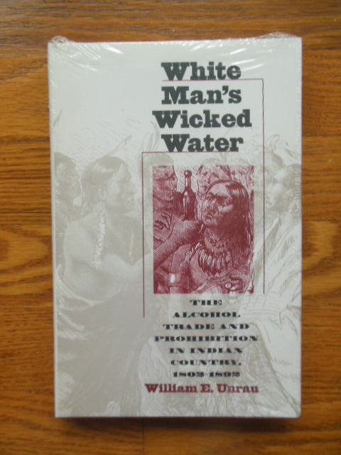 White Man's Wicked Water : The Alcohol Trade and Prohibition in Indian Country, 1802-1892