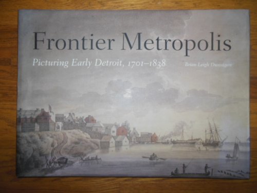 Frontier Metropolis: Picturing Early Detroit, 1701-1838 (SIGNED)