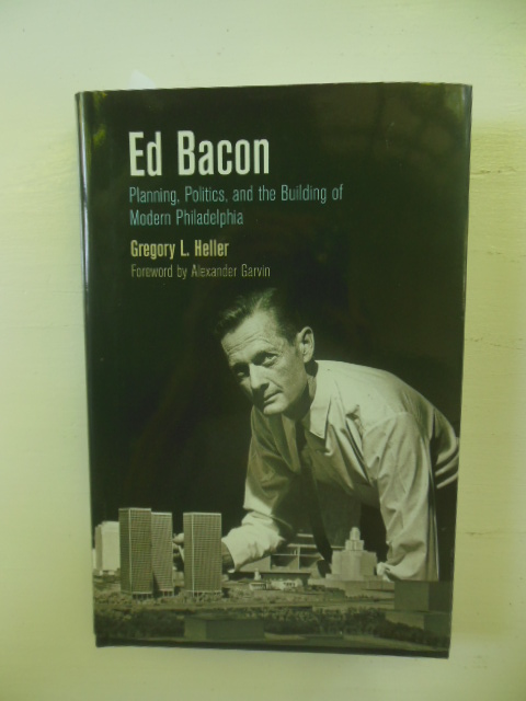 Ed Bacon; Planning, Politics, and the Building of Modern Philadelphia