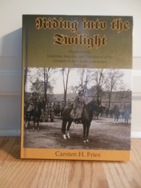 Riding Into the Twilight; Organization, Uniforms, Insignia, and Equipment of the German Army's Last Cavalrymen 1920-45