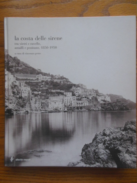 La Costa Delles Serene; Tra Vietri e Ravello, Amalfi e Positano 1850-1950