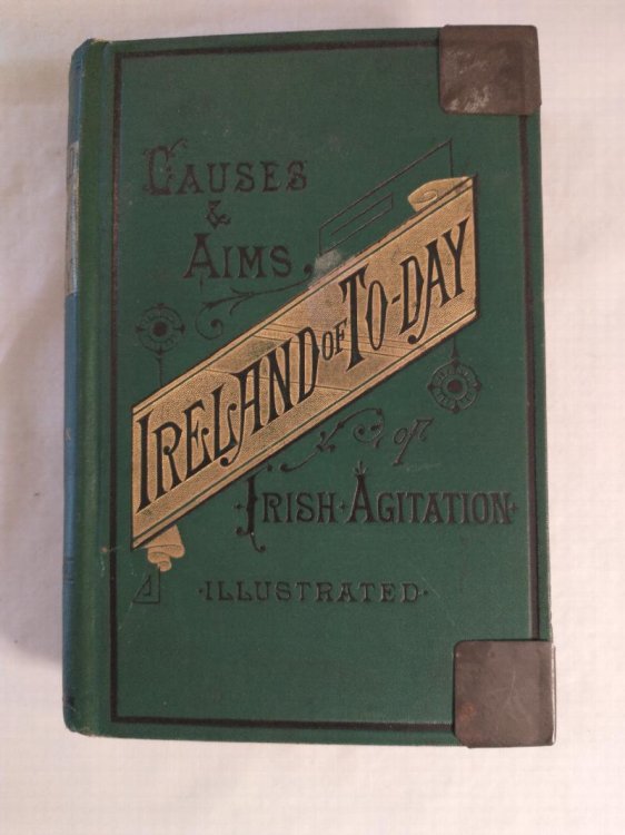 IRELAND OF TO - DAY THE CAUSES AND AIMS OF IRISH AGITATION