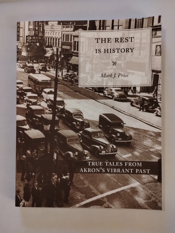 THE REST IS HISTORY TRUE TALES FROM AKRON'S VIBRANT PAST