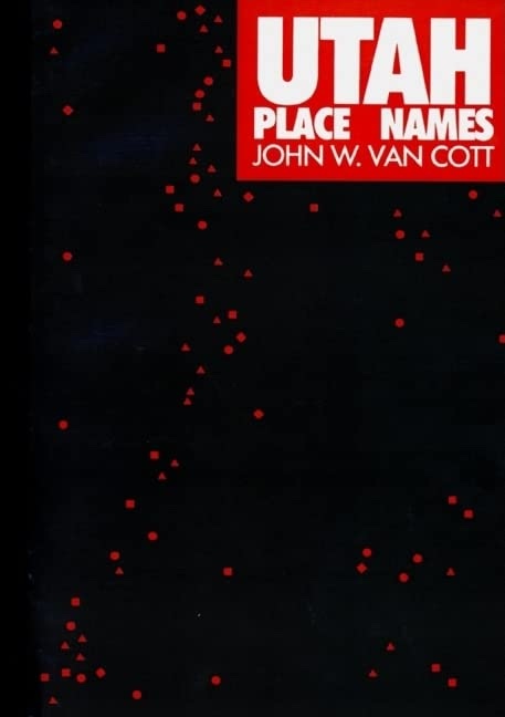 Utah Place Names - A Comprehensive Guide to the Origins of Geographic Names