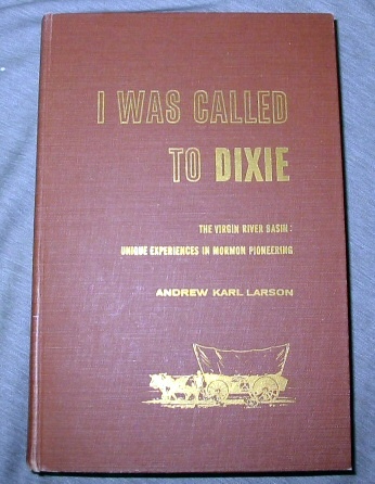I WAS CALLED TO DIXIE - The Virgin River Basin: Uniqe Experiences in Mormon Pioneering