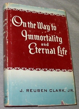 ON THE WAY TO IMMORTALITY AND ETERNAL LIFE - A Series of Radio Talks by President J. Reuben Clark Jr.