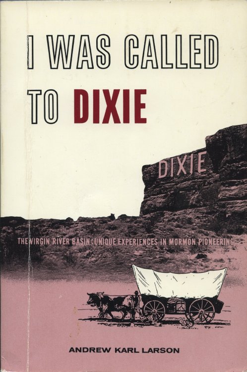 I WAS CALLED TO DIXIE - The Virgin River Basin: Uniqe Experiences in Mormon Pioneering