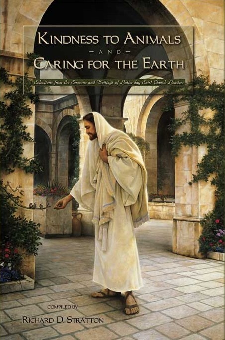 KINDNESS TO ANIMALS AND CARING FOR THE EARTH - Selections from the Sermons and Writings of Latter-day Saint Church Leaders