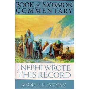 BOOK OF MORMON COMMENTARY - VOL. 1 - I NEPHI WROTE THIS RECORD - a Teaching Commentary on the First Book of Nephi and the Second Book of Nephi