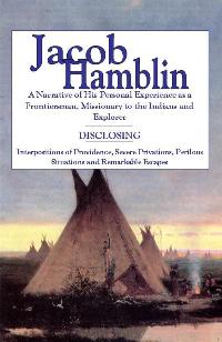 JACOB HAMBLIN - A Narrative of His Personal Experience As a Frontiersman, Missionary to the Indians and Explorer - Disclosing Interpositions of Providence, Severe Privations, Perilous Situations and Remarkable Escapes. Faith Promoting Series Vol 5