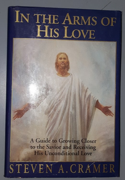IN THE ARMS OF HIS LOVE; A Guide to Growing Closer to the Savior Receiving His Unconditional Love