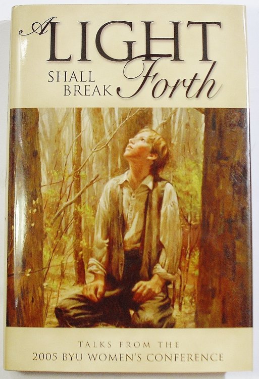 A LIGHT SHALL BREAK FORTH Talks from the 2005 BYU Women's Conference