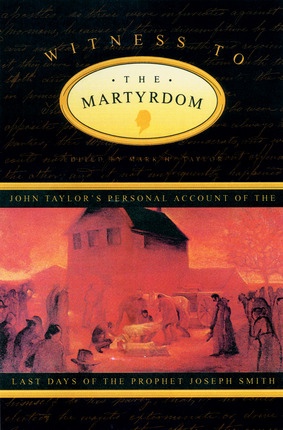 WITNESS TO THE MARTYRDOM - John Taylor's Personal Account of the Last Days of the Prophet Joseph Smith