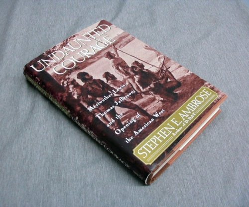 Undaunted Courage Meriwether Lewis, Thomas Jefferson, and the Opening of the American West