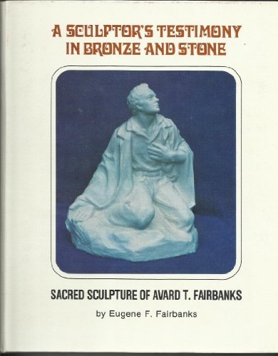 A SCULPTOR'S TESTIMONY IN BRONZE AND STONE - Sacred Sculpture of Avard T. Fairbanks