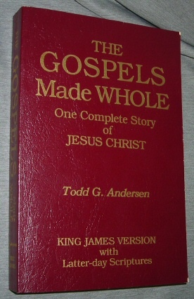 The Gospels Made Whole - One Complete Story of Jesus Christ King James Version with Latter-Day Scriptures