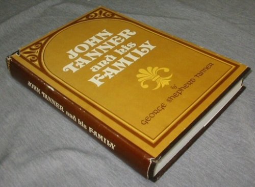 John Tanner and His Family - A history-biography of John Tanner of Lake George, New York, born August 15, 1778, Hopkinton, Rhode Island, died April 13, 1850, at South Cottonwood, Utah