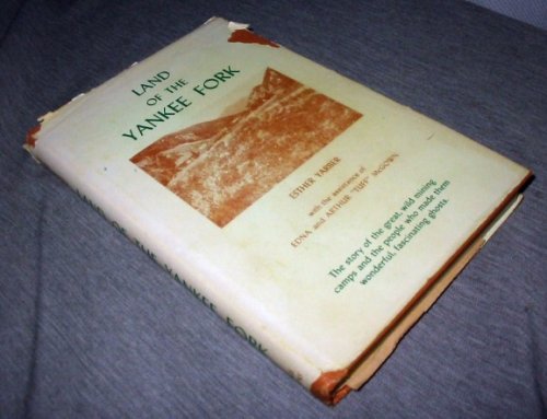 Land of the Yankee Fork The Story of the Great, Wild Mining Camps and the People Who Made Them Wonderful, Fascinating Ghosts