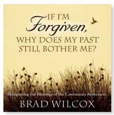 If I'm Forgiven, Why Does My Past Still bother Me - Recognizing the Blessings of the Continuous Atonement