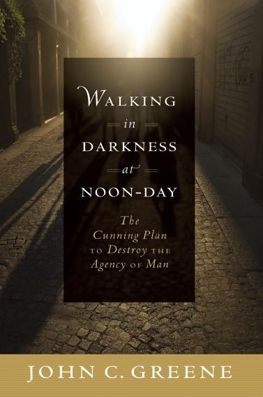 Walking in Darkness at Noon Day - The Cunning Plan to Destroy the Agency of Man