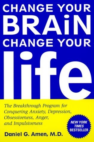 CHANGE YOUR BRAIN, CHANGE YOUR LIFE - The Breakthrough Program for Conquering Anxiety, Depression, Obsessiveness, Anger, and Impulsiveness