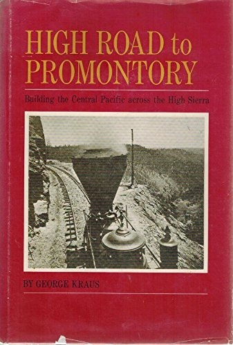 HIGH ROAD TO PROMONTORY; Building the Central Pacific [Now the Southern Pacific] Across the High Sierra [California]