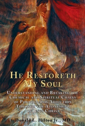 He Restoreth My Soul - Understanding and Breaking the Chemical and Spiritual Chains of Pornography Addiction through the Atonement of Jesus Christ