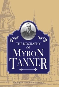 Biography of Myron Tanner, Published by Authority of the Family