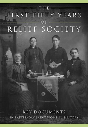 The First Fifty Years of Relief Society; Key Documents in Latter-day Saint Women's History