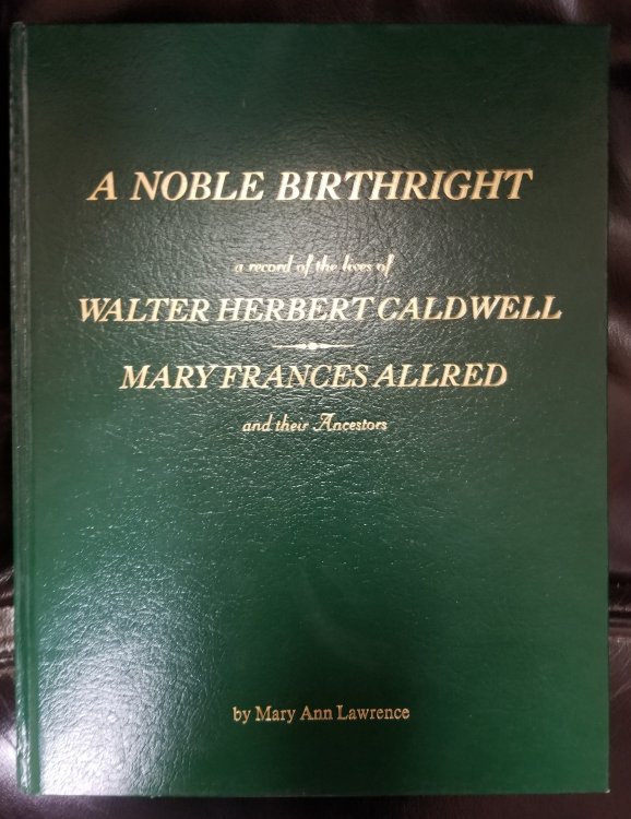 A Noble Birthright; a Record of the lives of Walter Herbert Caldwell and Mary Frances Allred and their Ancestors