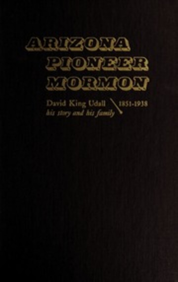 ARIZONA PIONEER MORMON - David Kind Udall His Story and His Family 1851-1938