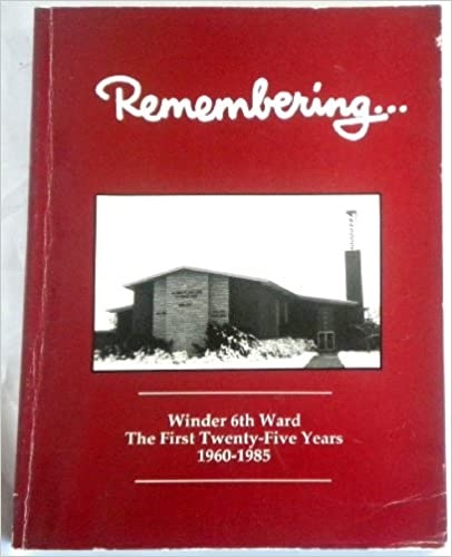 Remembering. Winder 6Th Ward the First Twenty-Five Years 1960-1985