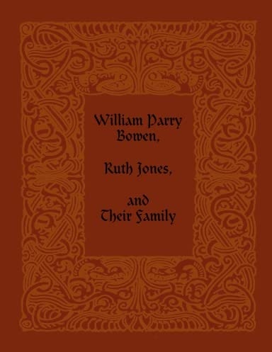 A history of William Parry Bowen and Ruth Jones Their parents, Their Children and their spouses
