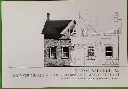 A Way of Seeing. Discovering the Art of Building in Spring City, Utah - Publication No. 2
