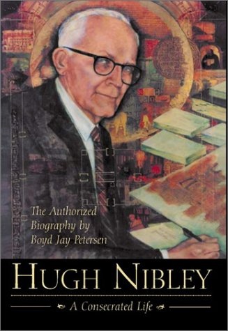 Hugh Nibley - A Consecrated Life - The Authorized Biography