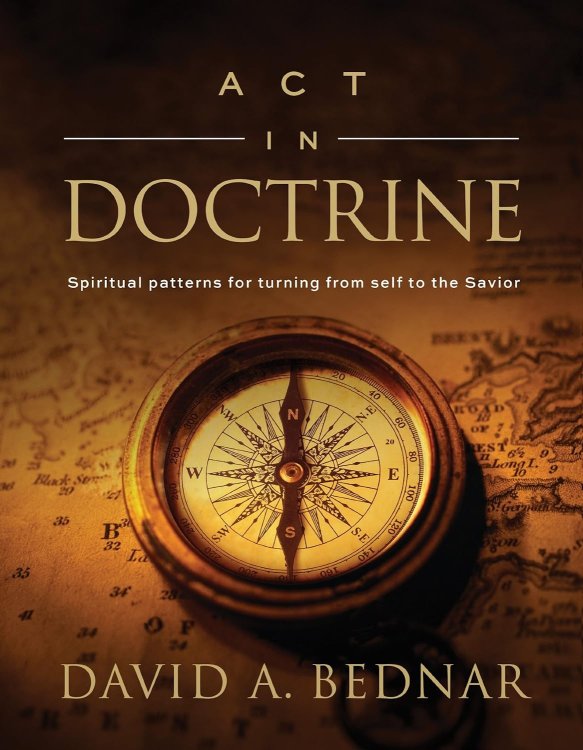 Act in Doctrine - Spiritual Patterns for Turning from Self to the Savior