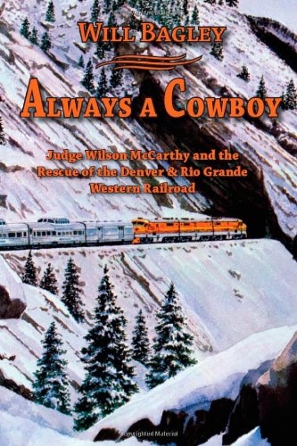 Always a Cowboy; Judge Wilson McCarthy and the Rescue of the Denver & Rio Grande Western Railroad