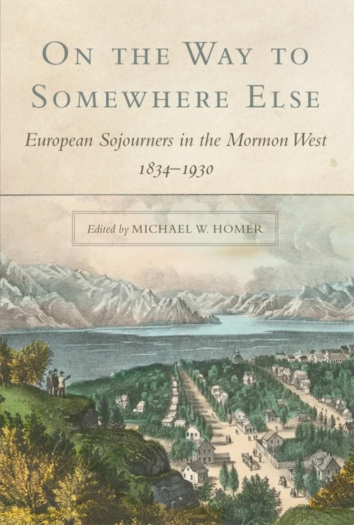 On the Way to Somewhere Else; European Sojourners in the Mormon West, 18341930