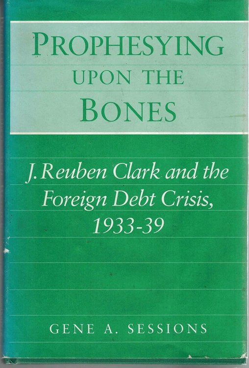 Prophesying Upon the Bones; J. Reuben Clark and the Foreign Debt Crisis, 1933-39