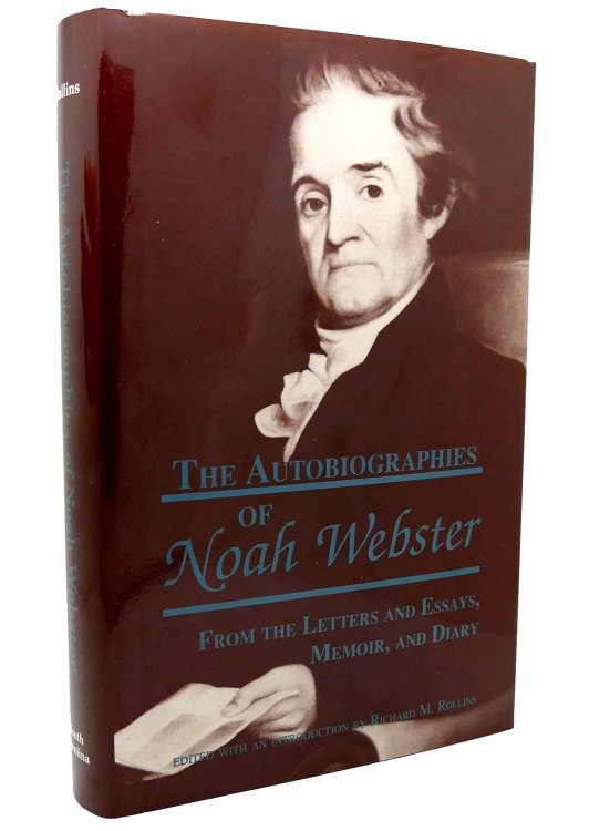 The Autobiographies of Noah Webster From the Letters and Essays, Memoir and Diary