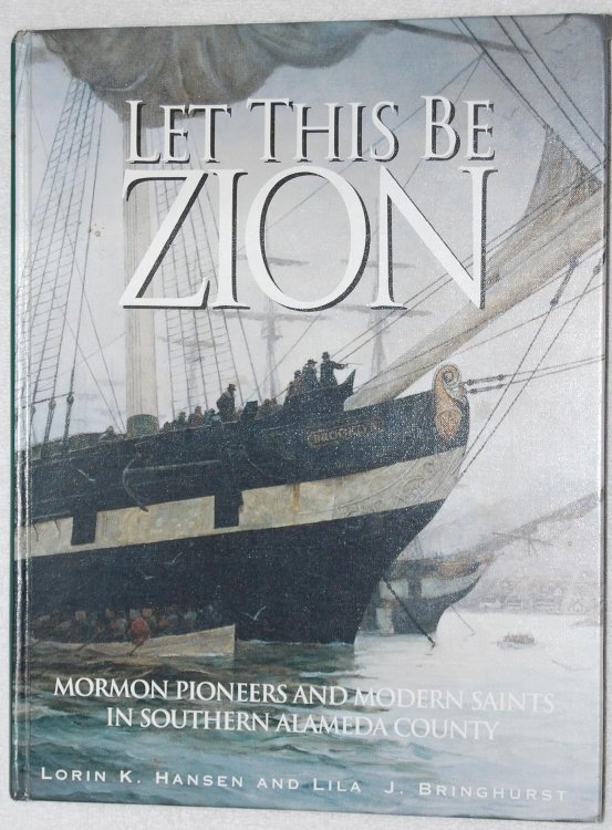 Let This be Zion; Mormon Pioneers and Modern Saints in Southern Alameda, California : from a Colony of Refugees in Gold-Rush California to 