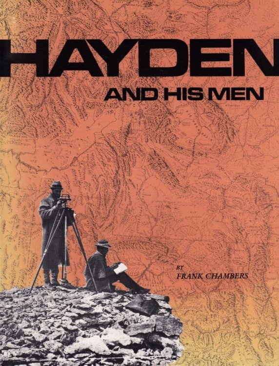 Hayden and His Men; A Selection of 108 Photographs by William Henry Jackson of the United States Geological and Geographical Survey of the Territorie