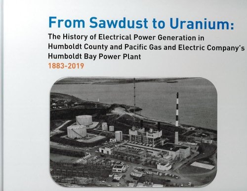 From Sawdust to Uranium; The History of Electrical Power Generation in Humboldt County and Pacific Gas and Electric Company's Humboldt Bay Power Plant 1883-2019