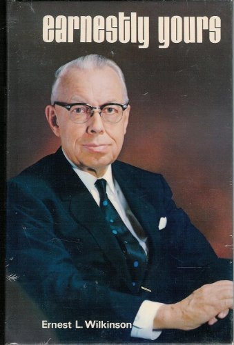 EARNESTLY YOURS (SIGNED) - Selected Addresses of Dr. Ernest L. Wilkinson - University President - Attorney - Churchman - Patriot - CIVIC Leader.
